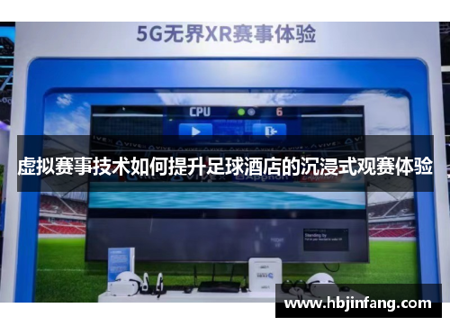 虚拟赛事技术如何提升足球酒店的沉浸式观赛体验